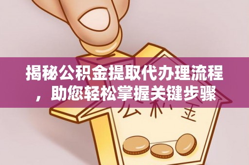 波密揭秘公积金提取代办理流程，助您轻松掌握关键步骤