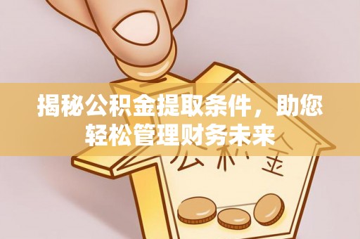 波密揭秘公积金提取条件，助您轻松管理财务未来