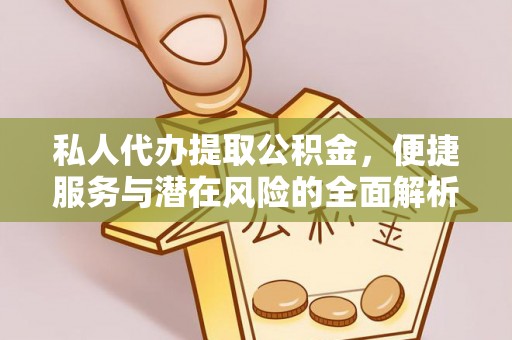 波密私人代办提取公积金，便捷服务与潜在风险的全面解析