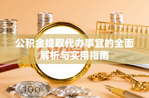 波密公积金提取代办事宜的全面解析与实用指南