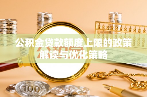 波密公积金贷款额度上限的政策解读与优化策略