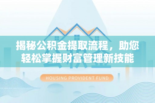 波密揭秘公积金提取流程，助您轻松掌握财富管理新技能