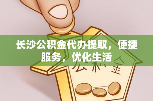 波密长沙公积金代办提取，便捷服务，优化生活