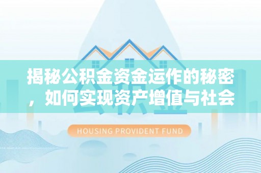 波密揭秘公积金资金运作的秘密，如何实现资产增值与社会福利双赢？