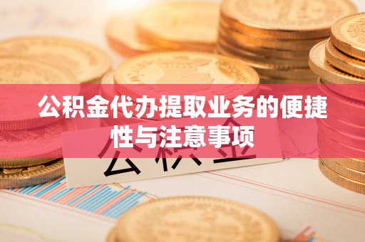 波密公积金代办提取业务的便捷性与注意事项