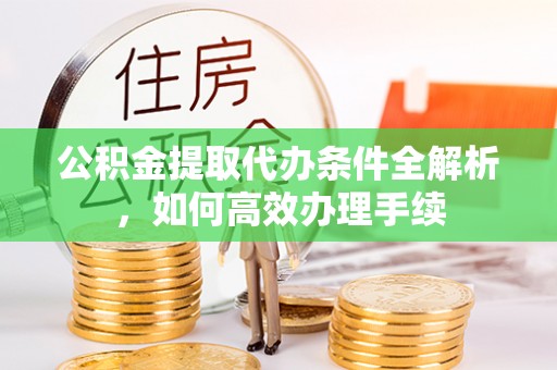 波密公积金提取代办条件全解析，如何高效办理手续