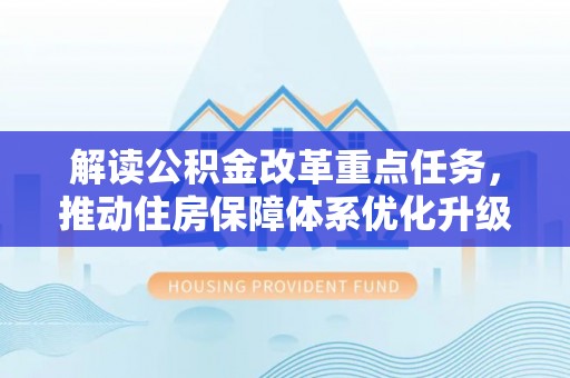 波密解读公积金改革重点任务，推动住房保障体系优化升级