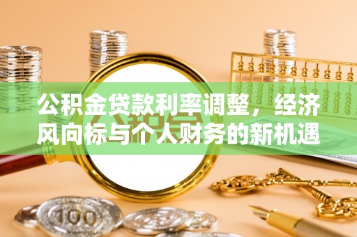 波密公积金贷款利率调整，经济风向标与个人财务的新机遇