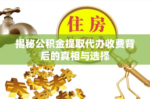 波密揭秘公积金提取代办收费背后的真相与选择