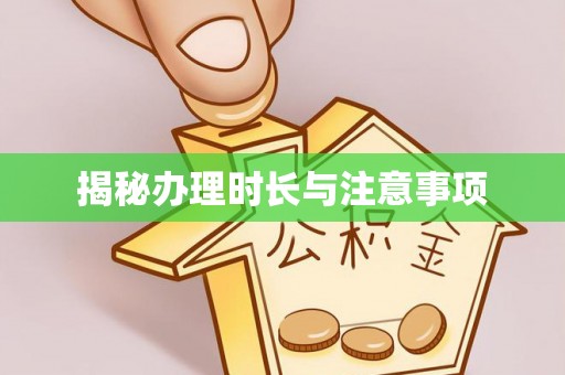 波密揭秘办理时长与注意事项