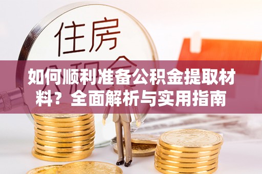 波密如何顺利准备公积金提取材料？全面解析与实用指南