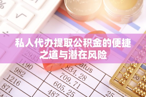 波密私人代办提取公积金的便捷之道与潜在风险