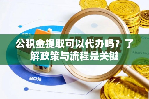 波密公积金提取可以代办吗？了解政策与流程是关键