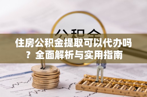 波密住房公积金提取可以代办吗？全面解析与实用指南