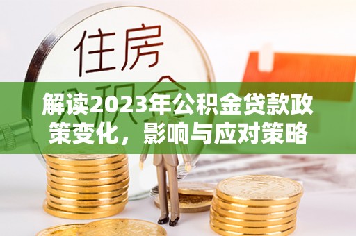 波密解读2023年公积金贷款政策变化，影响与应对策略