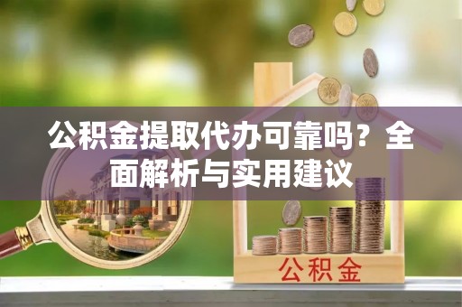 波密公积金提取代办可靠吗？全面解析与实用建议
