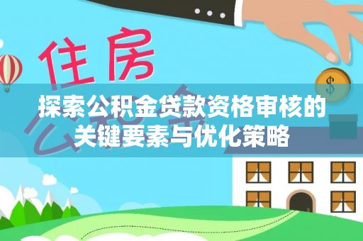 波密探索公积金贷款资格审核的关键要素与优化策略