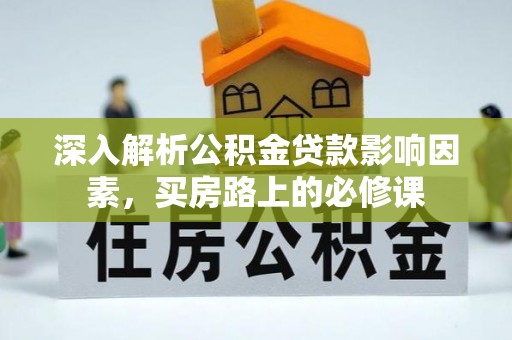波密深入解析公积金贷款影响因素，买房路上的必修课