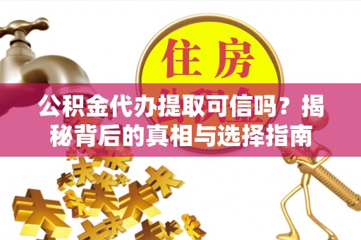 波密公积金代办提取可信吗？揭秘背后的真相与选择指南