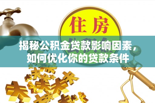 波密揭秘公积金贷款影响因素，如何优化你的贷款条件