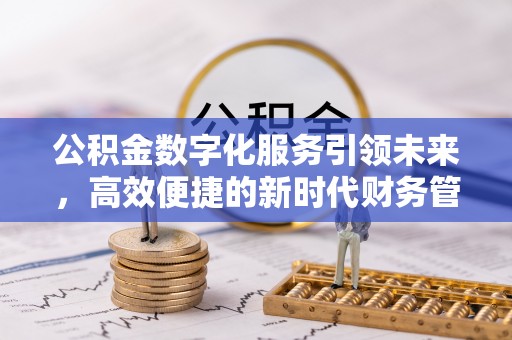 波密公积金数字化服务引领未来，高效便捷的新时代财务管理