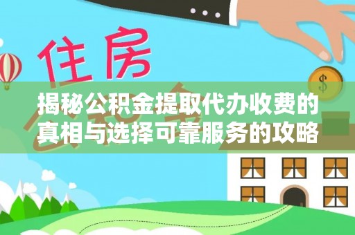 波密揭秘公积金提取代办收费的真相与选择可靠服务的攻略