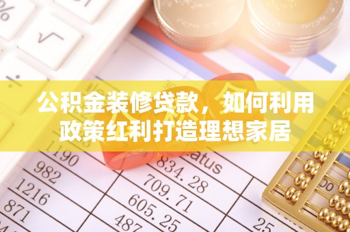 波密公积金装修贷款，如何利用政策红利打造理想家居