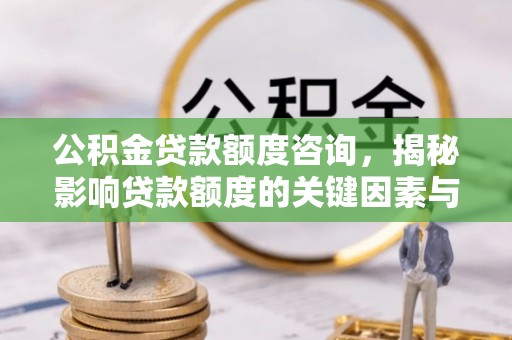 波密公积金贷款额度咨询，揭秘影响贷款额度的关键因素与实用攻略