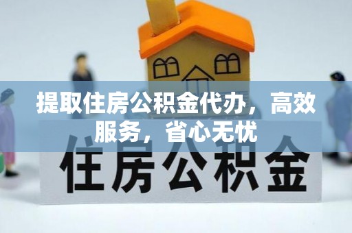 波密提取住房公积金代办，高效服务，省心无忧