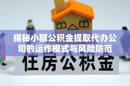 波密揭秘小额公积金提取代办公司的运作模式与风险防范