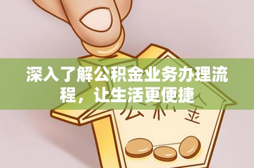 波密深入了解公积金业务办理流程，让生活更便捷