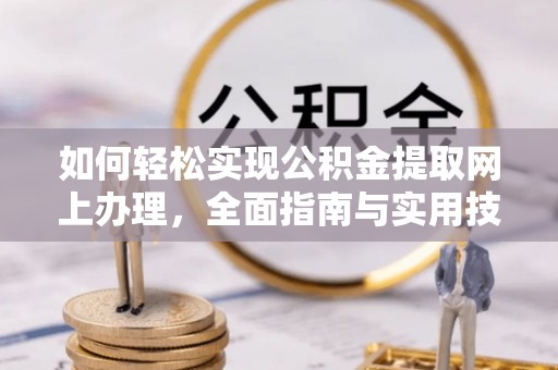 波密如何轻松实现公积金提取网上办理，全面指南与实用技巧
