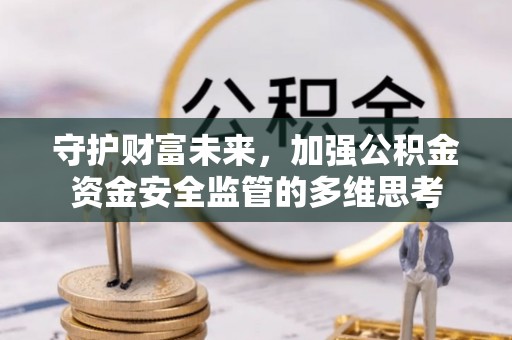 波密守护财富未来，加强公积金资金安全监管的多维思考