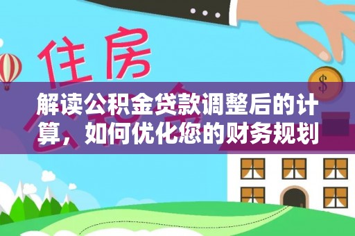 波密解读公积金贷款调整后的计算，如何优化您的财务规划