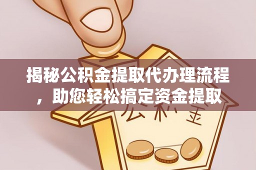 波密揭秘公积金提取代办理流程，助您轻松搞定资金提取