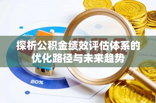 波密探析公积金绩效评估体系的优化路径与未来趋势