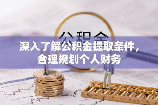 波密深入了解公积金提取条件，合理规划个人财务