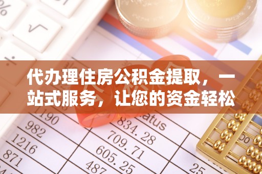 波密代办理住房公积金提取，一站式服务，让您的资金轻松到账