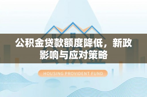 波密公积金贷款额度降低，新政影响与应对策略