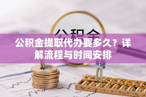 波密公积金提取代办要多久？详解流程与时间安排
