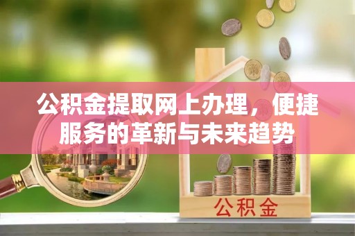 波密公积金提取网上办理，便捷服务的革新与未来趋势