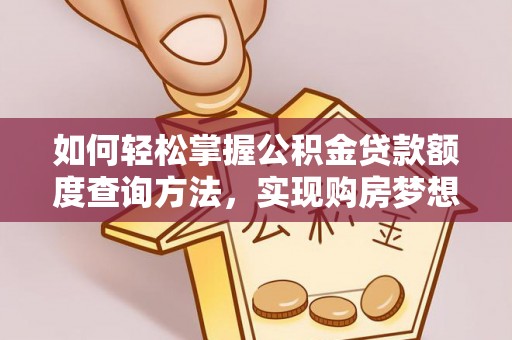 波密如何轻松掌握公积金贷款额度查询方法，实现购房梦想？