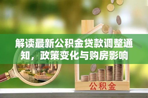 波密解读最新公积金贷款调整通知，政策变化与购房影响
