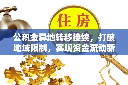 波密公积金异地转移接续，打破地域限制，实现资金流动新纪元