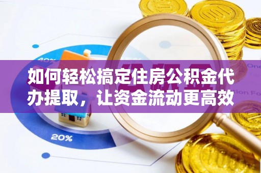 波密如何轻松搞定住房公积金代办提取，让资金流动更高效