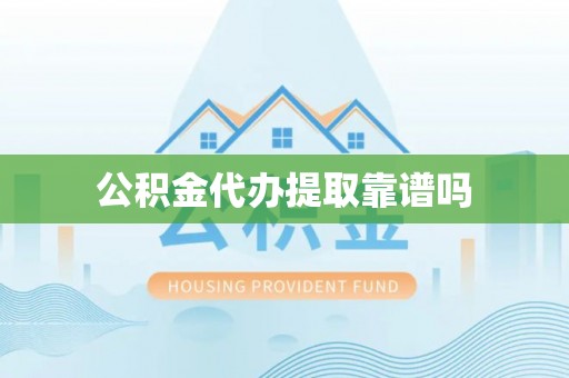 波密公积金代办提取靠谱吗