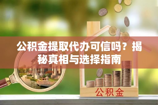 波密公积金提取代办可信吗？揭秘真相与选择指南