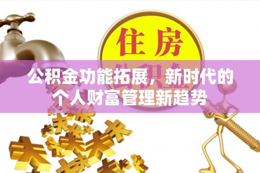 波密公积金功能拓展，新时代的个人财富管理新趋势
