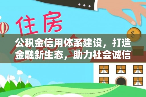 波密公积金信用体系建设，打造金融新生态，助力社会诚信发展