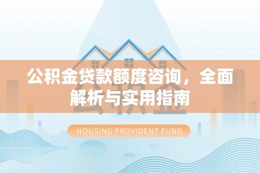 波密公积金贷款额度咨询，全面解析与实用指南